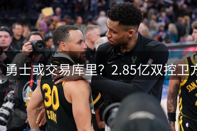 勇士或交易库里？2.85亿双控卫方案引热议