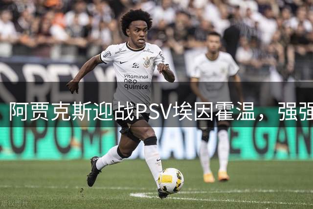 阿贾克斯迎战PSV埃因霍温，强强对话或现平局